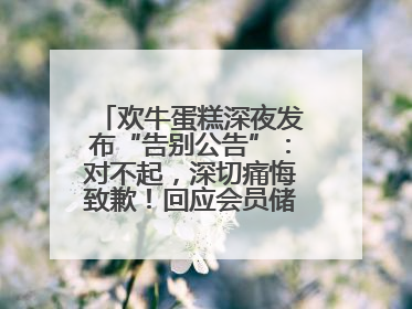 欢牛蛋糕深夜发布“告别公告”：对不起，深切痛悔致歉！回应会员储值余额问题