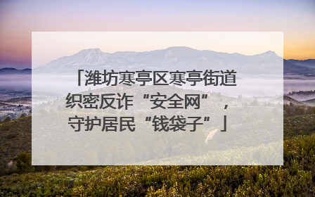 潍坊寒亭区寒亭街道织密反诈“安全网”，守护居民“钱袋子”