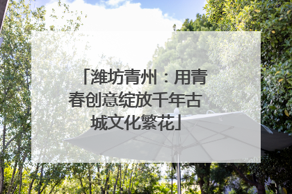 潍坊青州：用青春创意绽放千年古城文化繁花