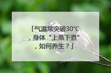 气温常突破30℃，身体“上蒸下煮”，如何养生？