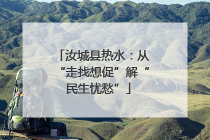 汝城县热水：从“走找想促”解“民生忧愁”