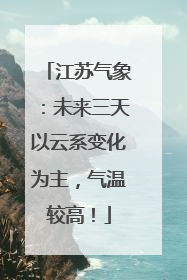 江苏气象：未来三天以云系变化为主，气温较高！
