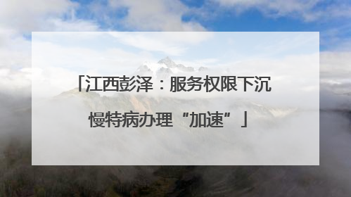 江西彭泽：服务权限下沉 慢特病办理“加速”