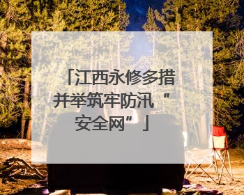 江西永修多措并举筑牢防汛“安全网”