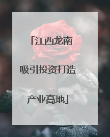 江西龙南 吸引投资打造产业高地