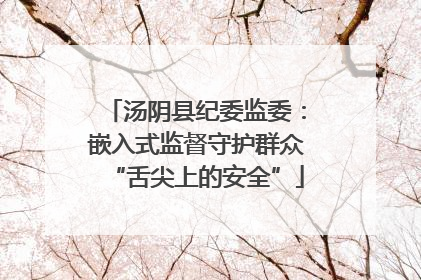 汤阴县纪委监委：嵌入式监督守护群众“舌尖上的安全”