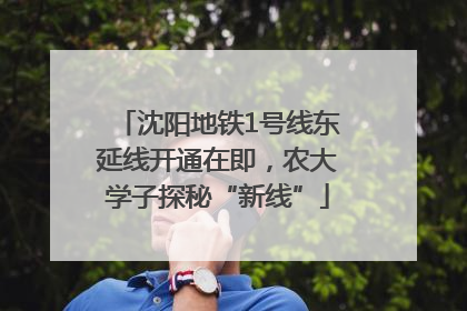 沈阳地铁1号线东延线开通在即，农大学子探秘“新线”