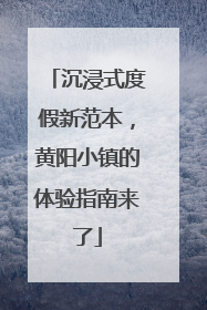 沉浸式度假新范本，黄阳小镇的体验指南来了
