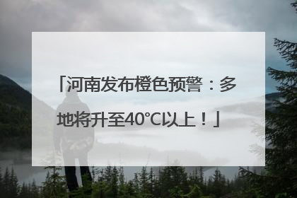 河南发布橙色预警：多地将升至40℃以上！