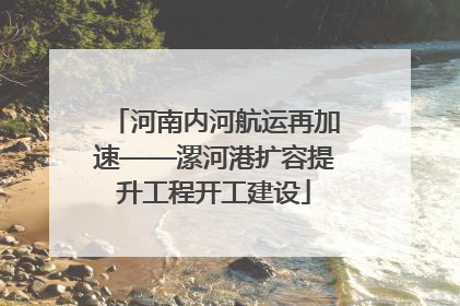 河南内河航运再加速——漯河港扩容提升工程开工建设