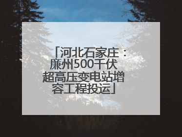 河北石家庄：廉州500千伏超高压变电站增容工程投运