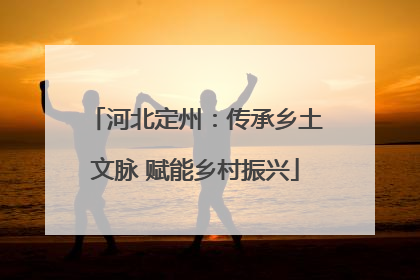 河北定州：传承乡土文脉 赋能乡村振兴