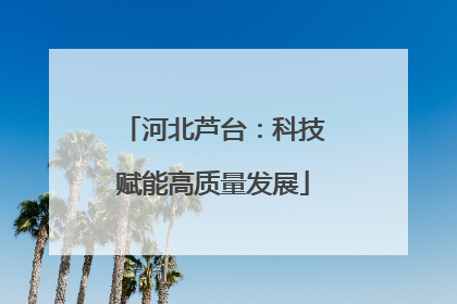 河北芦台：科技赋能高质量发展