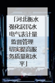 河北衡水强化居民水电气表计量监督管理 切实提高服务质量和水平