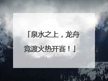 泉水之上，龙舟竞渡火热开赛！