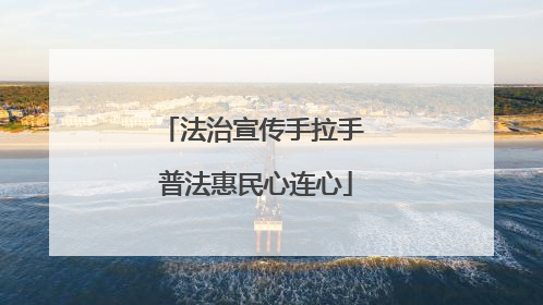 法治宣传手拉手 普法惠民心连心