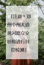 注意！郑州中州大道黄河路立交桥将进行封控检测