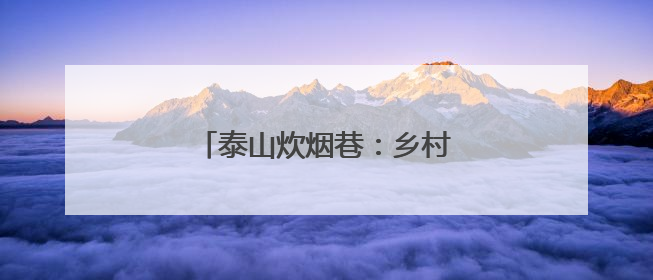 泰山炊烟巷：乡村生活体验游火爆