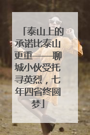泰山上的承诺比泰山更重——聊城小伙受托寻英烈，七年四省终圆梦