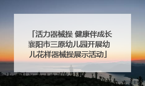活力器械操 健康伴成长 襄阳市三原幼儿园开展幼儿花样器械操展示活动