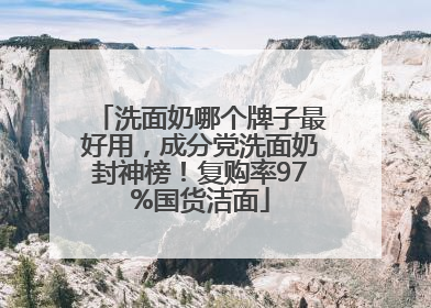 洗面奶哪个牌子最好用，成分党洗面奶封神榜！复购率97%国货洁面
