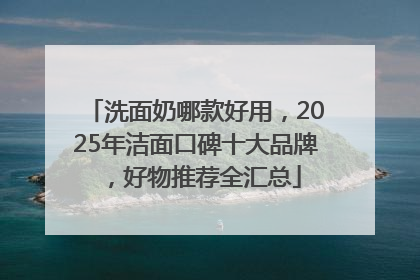洗面奶哪款好用，2025年洁面口碑十大品牌，好物推荐全汇总