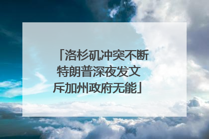 洛杉矶冲突不断 特朗普深夜发文斥加州政府无能