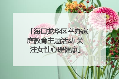 海口龙华区举办家庭教育主题活动 关注女性心理健康