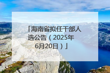 海南省拟任干部人选公告（2025年6月20日）