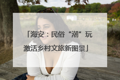 海安：民俗“潮”玩激活乡村文旅新图景