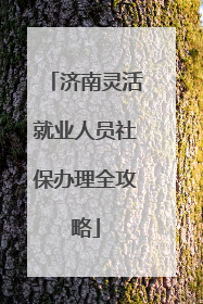 济南灵活就业人员社保办理全攻略
