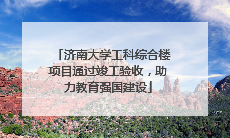 济南大学工科综合楼项目通过竣工验收，助力教育强国建设