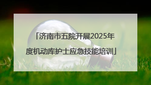 济南市五院开展2025年度机动库护士应急技能培训