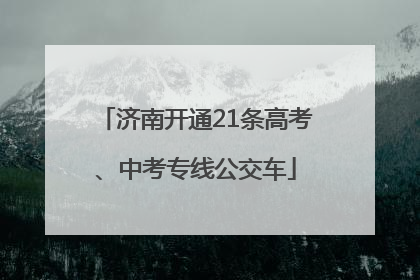 济南开通21条高考、中考专线公交车
