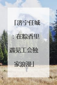 济宁任城：在粽香里遇见工会独家浪漫