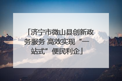 济宁市微山县创新政务服务 高效实现“一站式”便民利企
