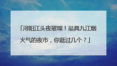 浔阳江头夜璀璨！最具九江烟火气的夜市，你逛过几个？