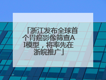 浙江发布全球首个胃癌影像筛查AI模型，将率先在浙皖推广