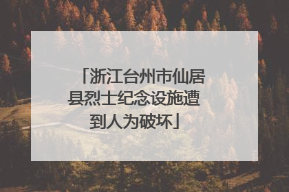 浙江台州市仙居县烈士纪念设施遭到人为破坏