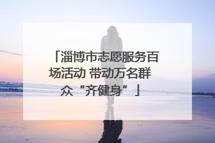 淄博市志愿服务百场活动 带动万名群众“齐健身”