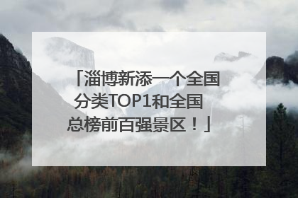 淄博新添一个全国分类TOP1和全国总榜前百强景区！