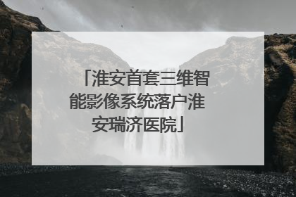 淮安首套三维智能影像系统落户淮安瑞济医院