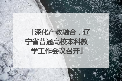 深化产教融合，辽宁省普通高校本科教学工作会议召开