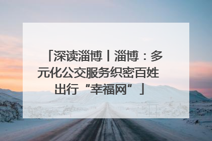 深读淄博丨淄博：多元化公交服务织密百姓出行“幸福网”
