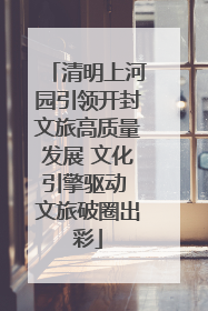 清明上河园引领开封文旅高质量发展 文化引擎驱动 文旅破圈出彩