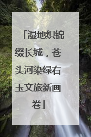 湿地织锦缀长城，苍头河染绿右玉文旅新画卷
