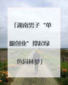 湖南男子“单腿创业”撑起绿色园林梦