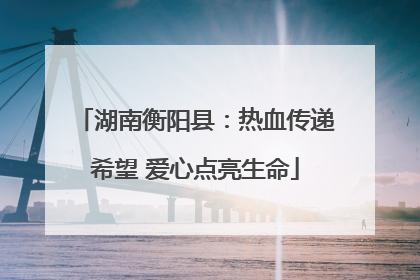 湖南衡阳县：热血传递希望 爱心点亮生命