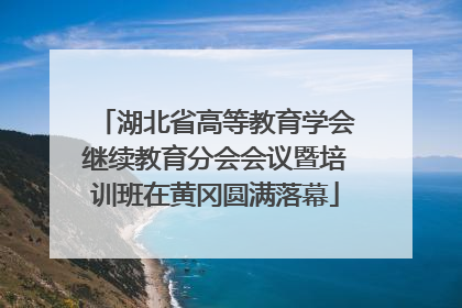 湖北省高等教育学会继续教育分会会议暨培训班在黄冈圆满落幕