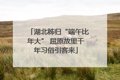 湖北秭归“端午比年大” 屈原故里千年习俗引客来